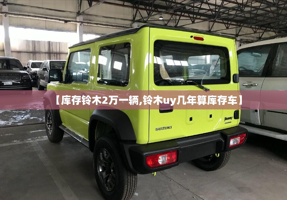 【库存铃木2万一辆,铃木uy几年算库存车】 【库存铃木2万一辆,铃木uy几年算库存车】