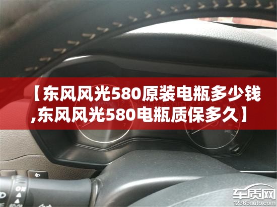 【东风风光580原装电瓶多少钱,东风风光580电瓶质保多久】 【东风风光580原装电瓶多少钱,东风风光580电瓶质保多久】