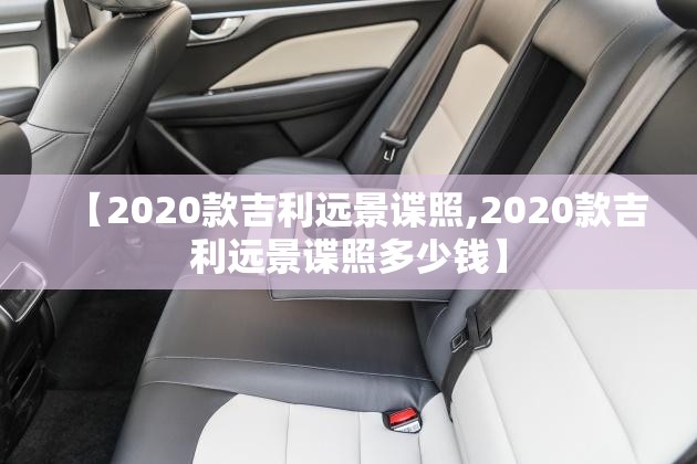【2020款吉利远景谍照,2020款吉利远景谍照多少钱】 【2020款吉利远景谍照,2020款吉利远景谍照多少钱】
