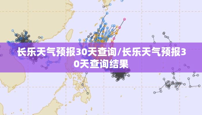长乐天气预报30天查询/长乐天气预报30天查询结果