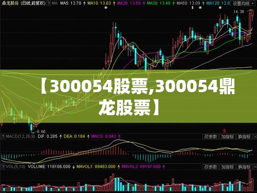 【300054股票,300054鼎龙股票】 【300054股票,300054鼎龙股票】