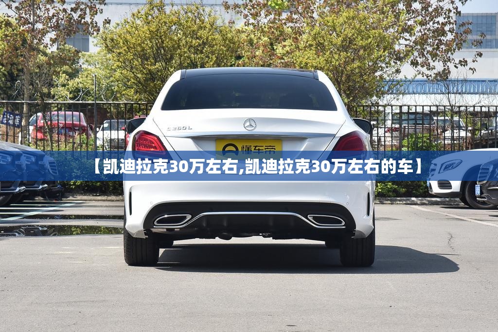 【凯迪拉克30万左右,凯迪拉克30万左右的车】 【凯迪拉克30万左右,凯迪拉克30万左右的车】