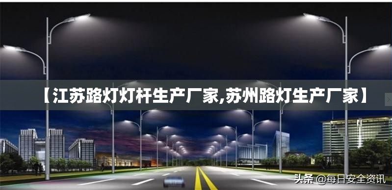 【江苏路灯灯杆生产厂家,苏州路灯生产厂家】 【江苏路灯灯杆生产厂家,苏州路灯生产厂家】