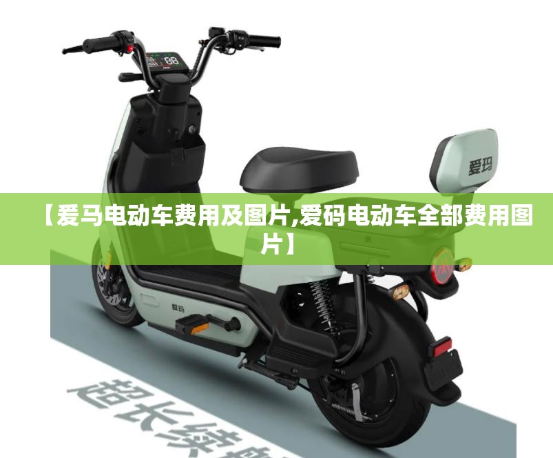 【爰马电动车费用及图片,爱码电动车全部费用图片】 【爰马电动车费用及图片,爱码电动车全部费用图片】