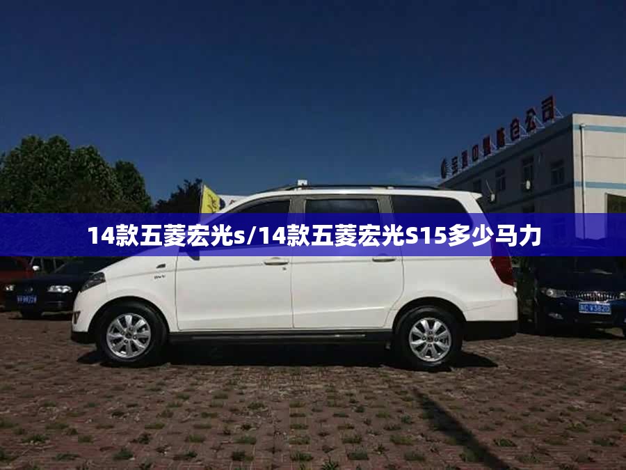 14款五菱宏光s/14款五菱宏光S15多少马力 14款五菱宏光s/14款五菱宏光S15多少马力