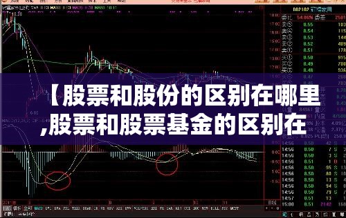 【股票和股份的区别在哪里,股票和股票基金的区别在哪里】 【股票和股份的区别在哪里,股票和股票基金的区别在哪里】