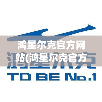 鸿星尔克官方网站(鸿星尔克官方网站专卖店羽绒服) 鸿星尔克官方网站(鸿星尔克官方网站专卖店羽绒服)