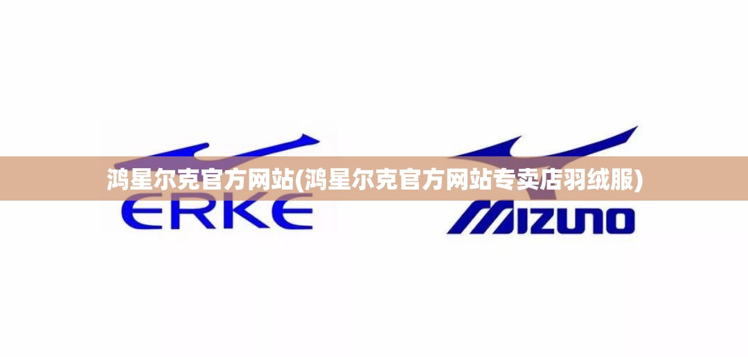 鸿星尔克官方网站(鸿星尔克官方网站专卖店羽绒服) 鸿星尔克官方网站(鸿星尔克官方网站专卖店羽绒服)