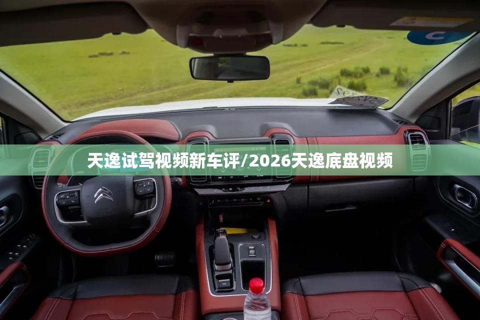 天逸试驾视频新车评/2026天逸底盘视频 天逸试驾视频新车评/2026天逸底盘视频
