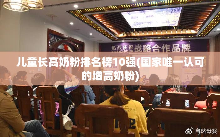 儿童长高奶粉排名榜10强(国家唯一认可的增高奶粉) 儿童长高奶粉排名榜10强(国家唯一认可的增高奶粉)