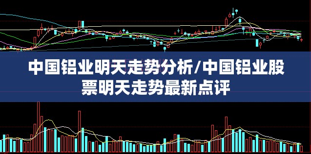 中国铝业明天走势分析/中国铝业股票明天走势最新点评 中国铝业明天走势分析/中国铝业股票明天走势最新点评