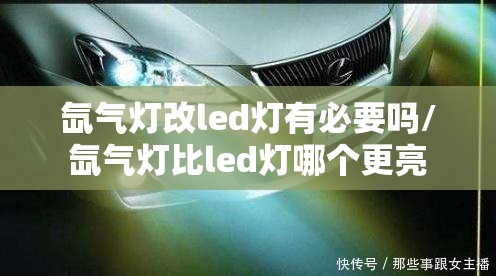 氙气灯改led灯有必要吗/氙气灯比led灯哪个更亮 氙气灯改led灯有必要吗/氙气灯比led灯哪个更亮
