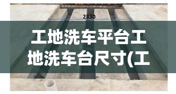 工地洗车平台工地洗车台尺寸(工地洗车槽实际尺寸) 工地洗车平台工地洗车台尺寸(工地洗车槽实际尺寸)