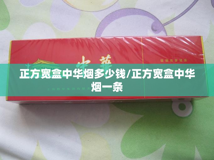 正方宽盒中华烟多少钱/正方宽盒中华烟一条