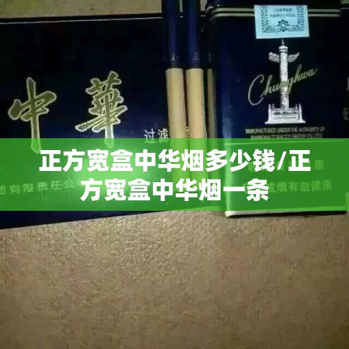 正方宽盒中华烟多少钱/正方宽盒中华烟一条