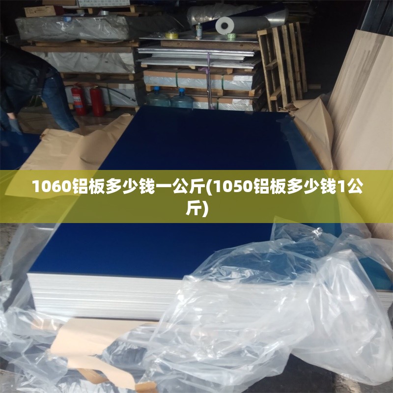 1060铝板多少钱一公斤(1050铝板多少钱1公斤) 1060铝板多少钱一公斤(1050铝板多少钱1公斤)