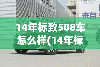 14年标致508车怎么样(14年标致508车怎么样好不好) 14年标致508车怎么样(14年标致508车怎么样好不好)