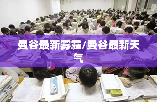 曼谷最新雾霾/曼谷最新天气 曼谷最新雾霾/曼谷最新天气