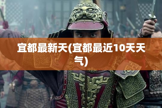 宜都最新天(宜都最近10天天气) 宜都最新天(宜都最近10天天气)