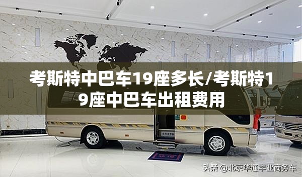 考斯特中巴车19座多长/考斯特19座中巴车出租费用 考斯特中巴车19座多长/考斯特19座中巴车出租费用