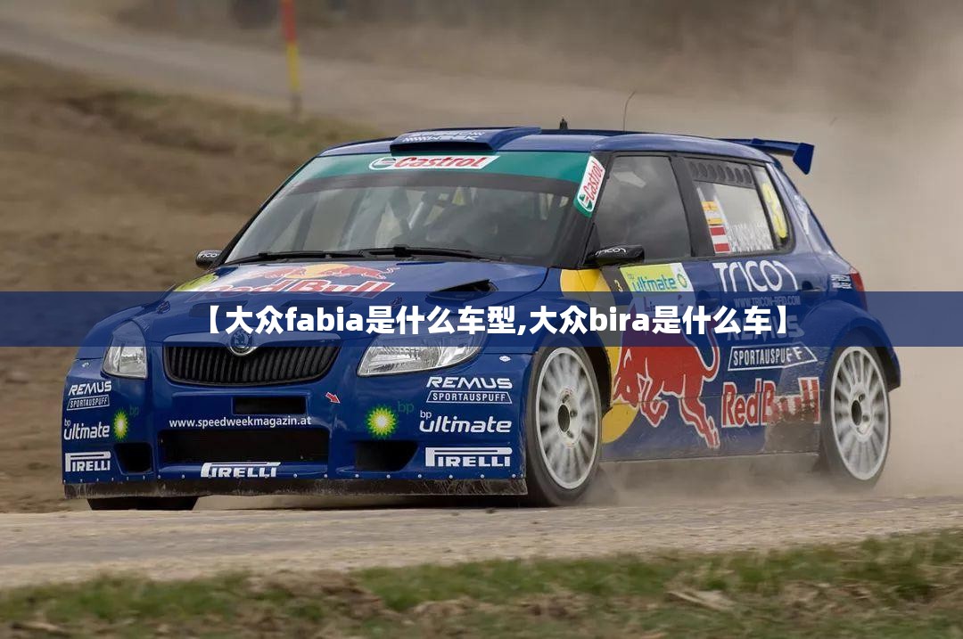 【大众fabia是什么车型,大众bira是什么车】 【大众fabia是什么车型,大众bira是什么车】