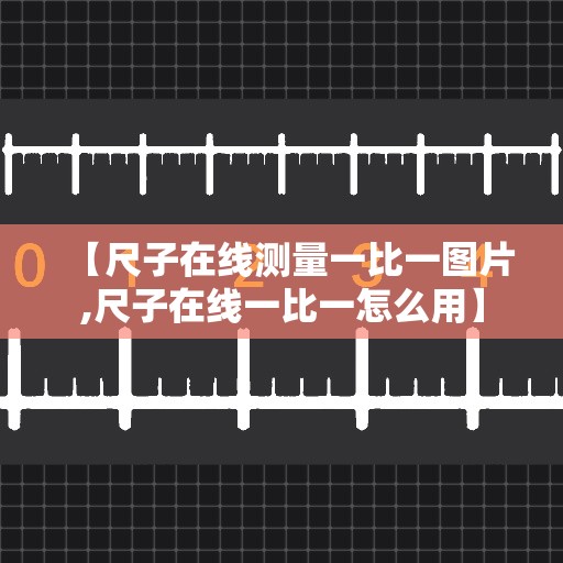 【尺子在线测量一比一图片,尺子在线一比一怎么用】 【尺子在线测量一比一图片,尺子在线一比一怎么用】