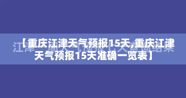【重庆江津天气预报15天,重庆江津天气预报15天准确一览表】 【重庆江津天气预报15天,重庆江津天气预报15天准确一览表】