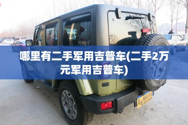 哪里有二手军用吉普车(二手2万元军用吉普车) 哪里有二手军用吉普车(二手2万元军用吉普车)