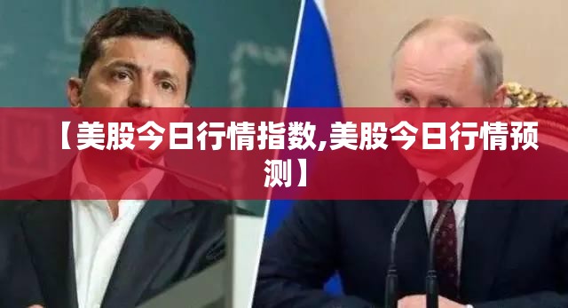 【美股今日行情指数,美股今日行情预测】