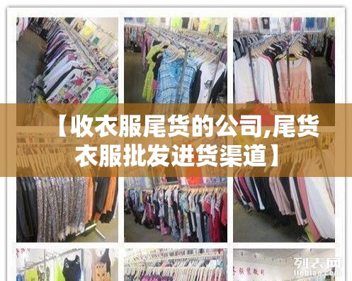 【收衣服尾货的公司,尾货衣服批发进货渠道】 【收衣服尾货的公司,尾货衣服批发进货渠道】