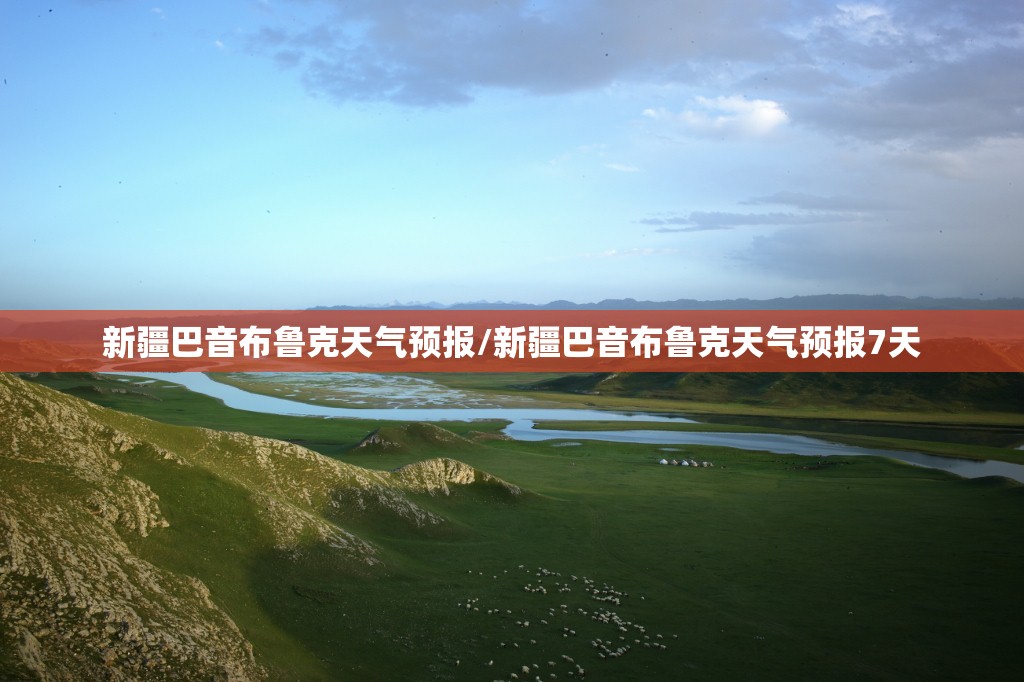 新疆巴音布鲁克天气预报/新疆巴音布鲁克天气预报7天 新疆巴音布鲁克天气预报/新疆巴音布鲁克天气预报7天