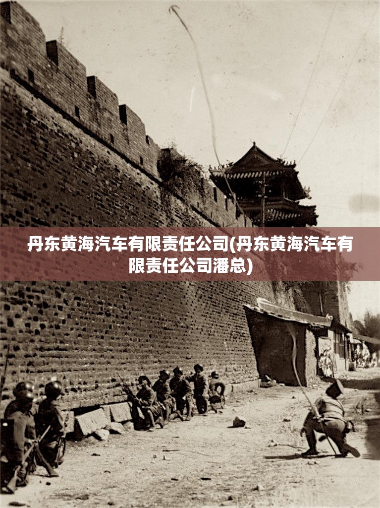 丹东黄海汽车有限责任公司(丹东黄海汽车有限责任公司潘总)