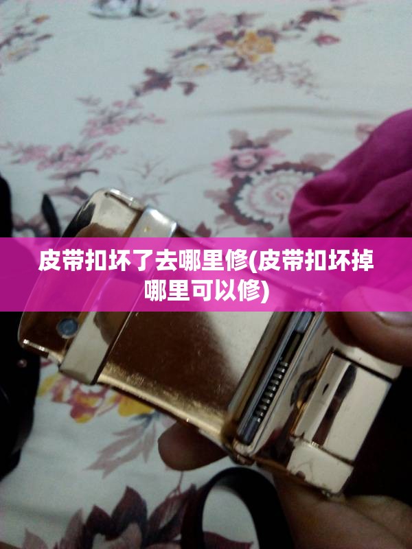 皮带扣坏了去哪里修(皮带扣坏掉哪里可以修) 皮带扣坏了去哪里修(皮带扣坏掉哪里可以修)