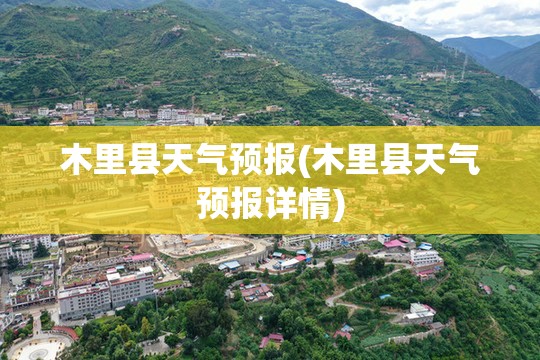 木里县天气预报(木里县天气预报详情) 木里县天气预报(木里县天气预报详情)