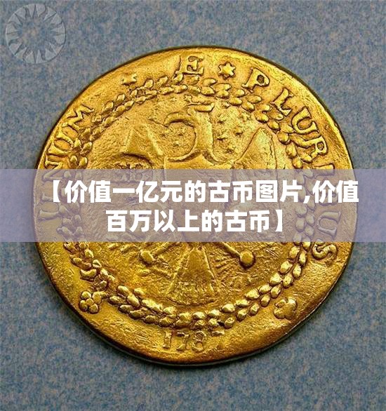 【价值一亿元的古币图片,价值百万以上的古币】 【价值一亿元的古币图片,价值百万以上的古币】