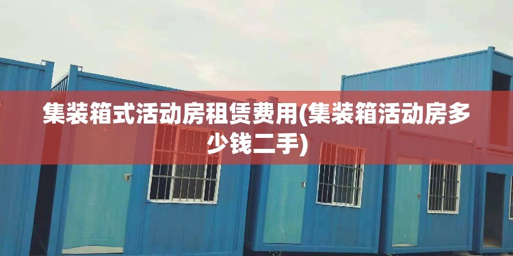 集装箱式活动房租赁费用(集装箱活动房多少钱二手) 集装箱式活动房租赁费用(集装箱活动房多少钱二手)