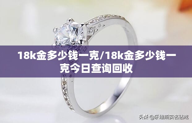 18k金多少钱一克/18k金多少钱一克今日查询回收 18k金多少钱一克/18k金多少钱一克今日查询回收