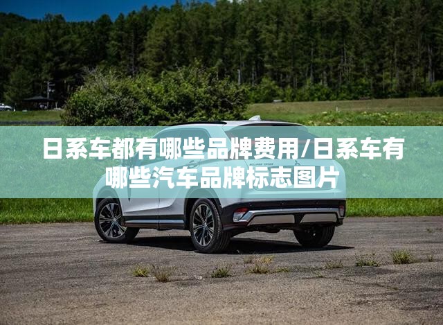 日系车都有哪些品牌费用/日系车有哪些汽车品牌标志图片 日系车都有哪些品牌费用/日系车有哪些汽车品牌标志图片