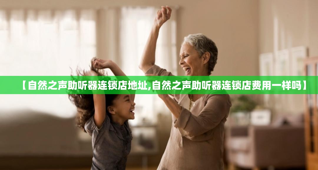 【自然之声助听器连锁店地址,自然之声助听器连锁店费用一样吗】