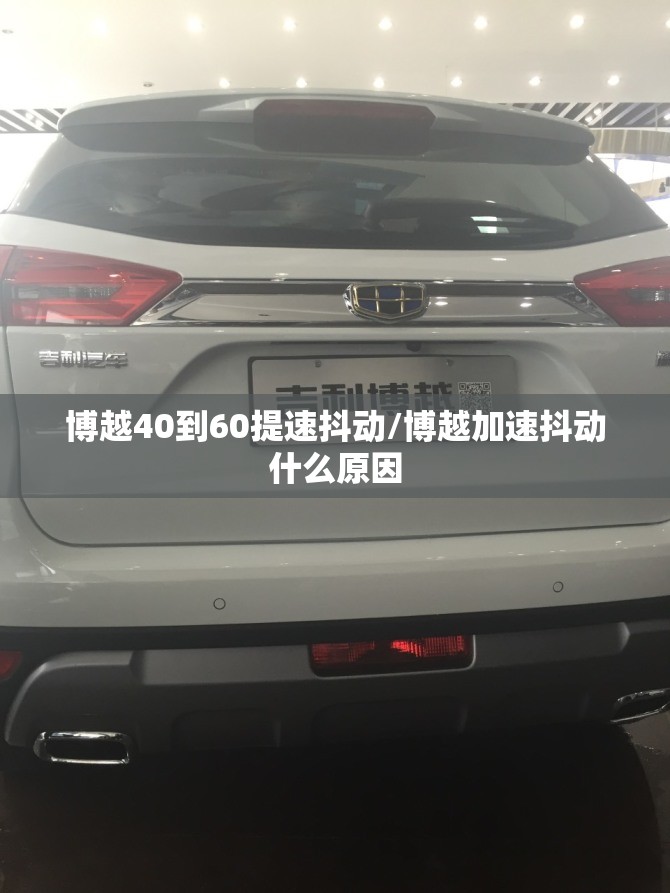 博越40到60提速抖动/博越加速抖动什么原因