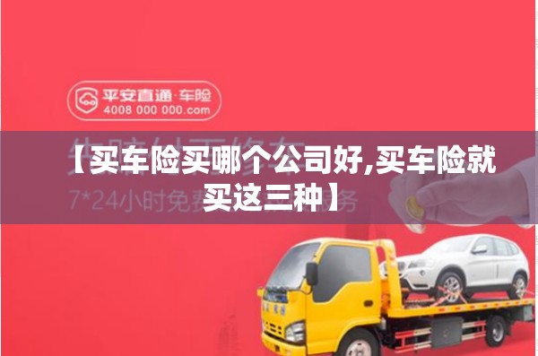 【买车险买哪个公司好,买车险就买这三种】 【买车险买哪个公司好,买车险就买这三种】