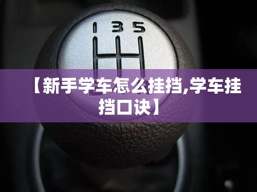 【新手学车怎么挂挡,学车挂挡口诀】 【新手学车怎么挂挡,学车挂挡口诀】