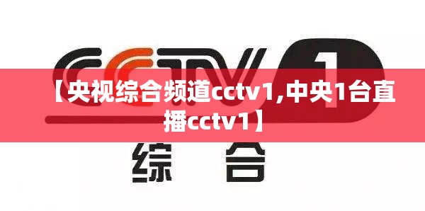 【央视综合频道cctv1,中央1台直播cctv1】 【央视综合频道cctv1,中央1台直播cctv1】