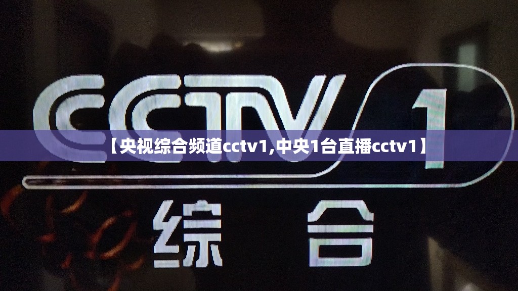 【央视综合频道cctv1,中央1台直播cctv1】 【央视综合频道cctv1,中央1台直播cctv1】