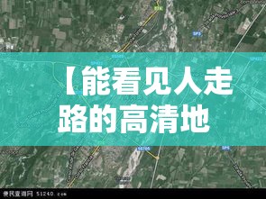 【能看见人走路的高清地图,中国乡村高清卫星地图】 【能看见人走路的高清地图,中国乡村高清卫星地图】