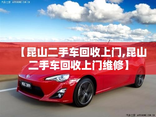【昆山二手车回收上门,昆山二手车回收上门维修】 【昆山二手车回收上门,昆山二手车回收上门维修】