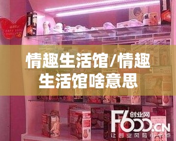 情趣生活馆/情趣生活馆啥意思 情趣生活馆/情趣生活馆啥意思