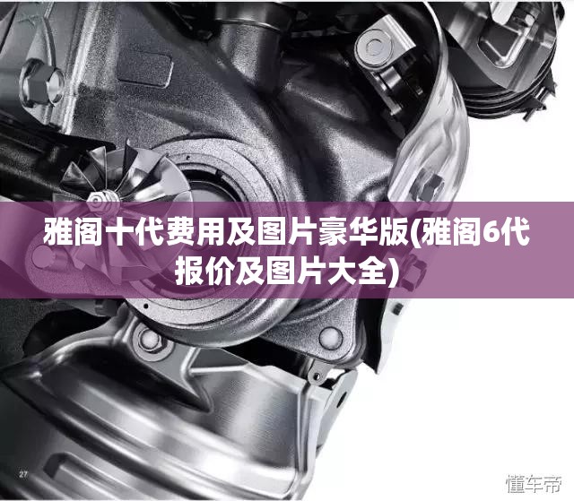 雅阁十代费用及图片豪华版(雅阁6代报价及图片大全) 雅阁十代费用及图片豪华版(雅阁6代报价及图片大全)