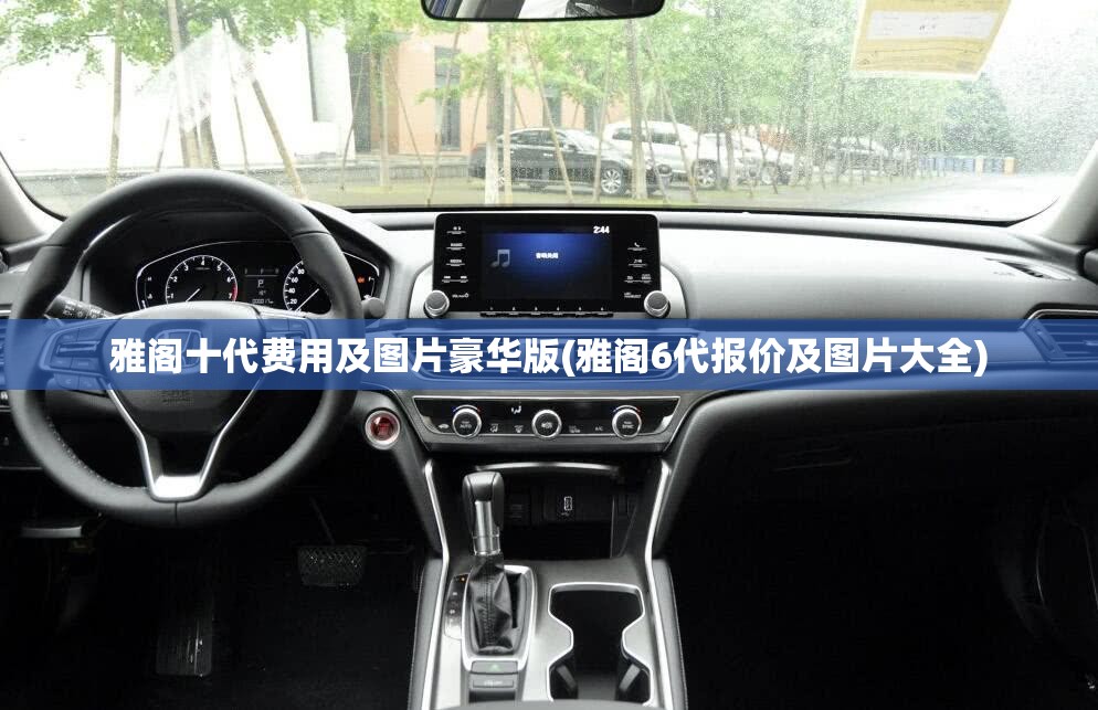 雅阁十代费用及图片豪华版(雅阁6代报价及图片大全) 雅阁十代费用及图片豪华版(雅阁6代报价及图片大全)