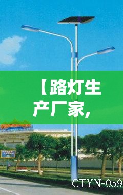 【路灯生产厂家,路灯生产厂家联系方式】 【路灯生产厂家,路灯生产厂家联系方式】
